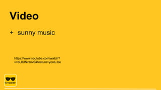Video
+ sunny music
https://www.youtube.com/watch?
v=bLlXINvznv0&feature=youtu.be
 