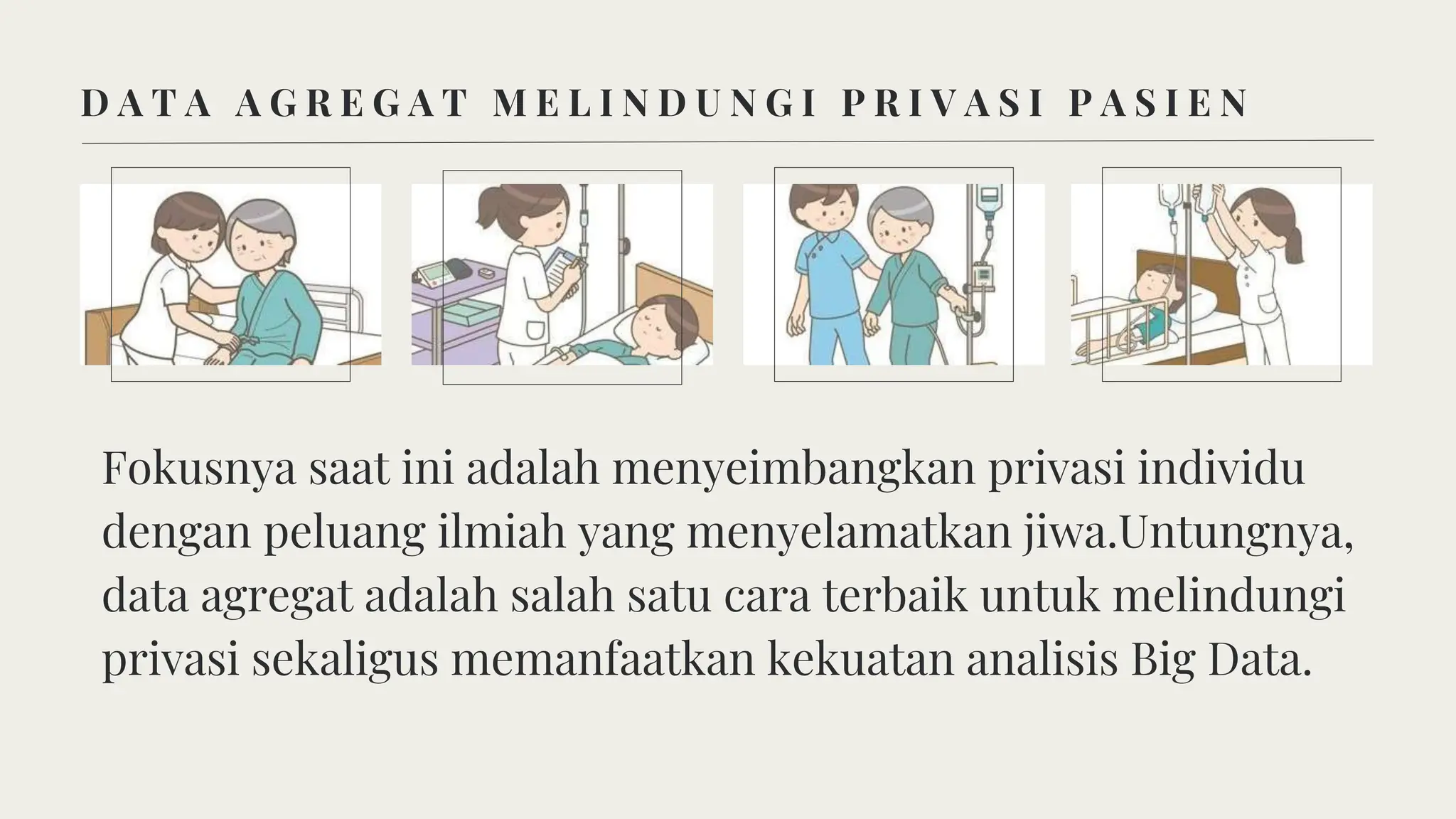 D A T A A G R E G A T M E L I N D U N G I P R I V A S I P A S I E N
Fokusnya saat ini adalah menyeimbangkan privasi individu
dengan peluang ilmiah yang menyelamatkan jiwa.Untungnya,
data agregat adalah salah satu cara terbaik untuk melindungi
privasi sekaligus memanfaatkan kekuatan analisis Big Data.
 