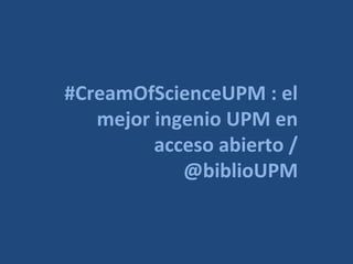 #CreamOfScienceUPM : el
mejor ingenio UPM en
acceso abierto /
@biblioUPM
 