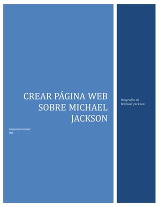 CREAR PA GINA WEB 
SOBRE MICHAEL 
JACKSON 
Alejandro Escobar 
904 
Biografía de 
Michael Jackson 
 