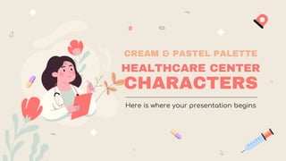 CREAM & PASTEL PALETTE
HEALTHCARE CENTER
CHARACTERS
Here is where your presentation begins
 