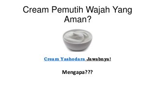 Cream Pemutih Wajah Yang
Aman?
Cream Yashodara Jawabnya!
Mengapa???
 