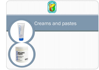 Creams and pastes
 
