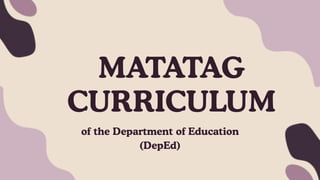 MATATAG
CURRICULUM
of the Department of Education
(DepEd)
 