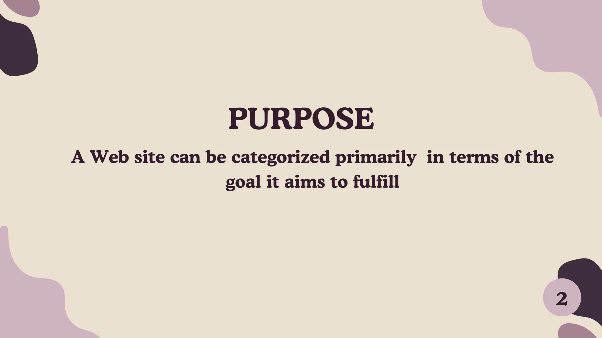A Web site can be categorized primarily in terms of the
goal it aims to fulfill
PURPOSE
2
 