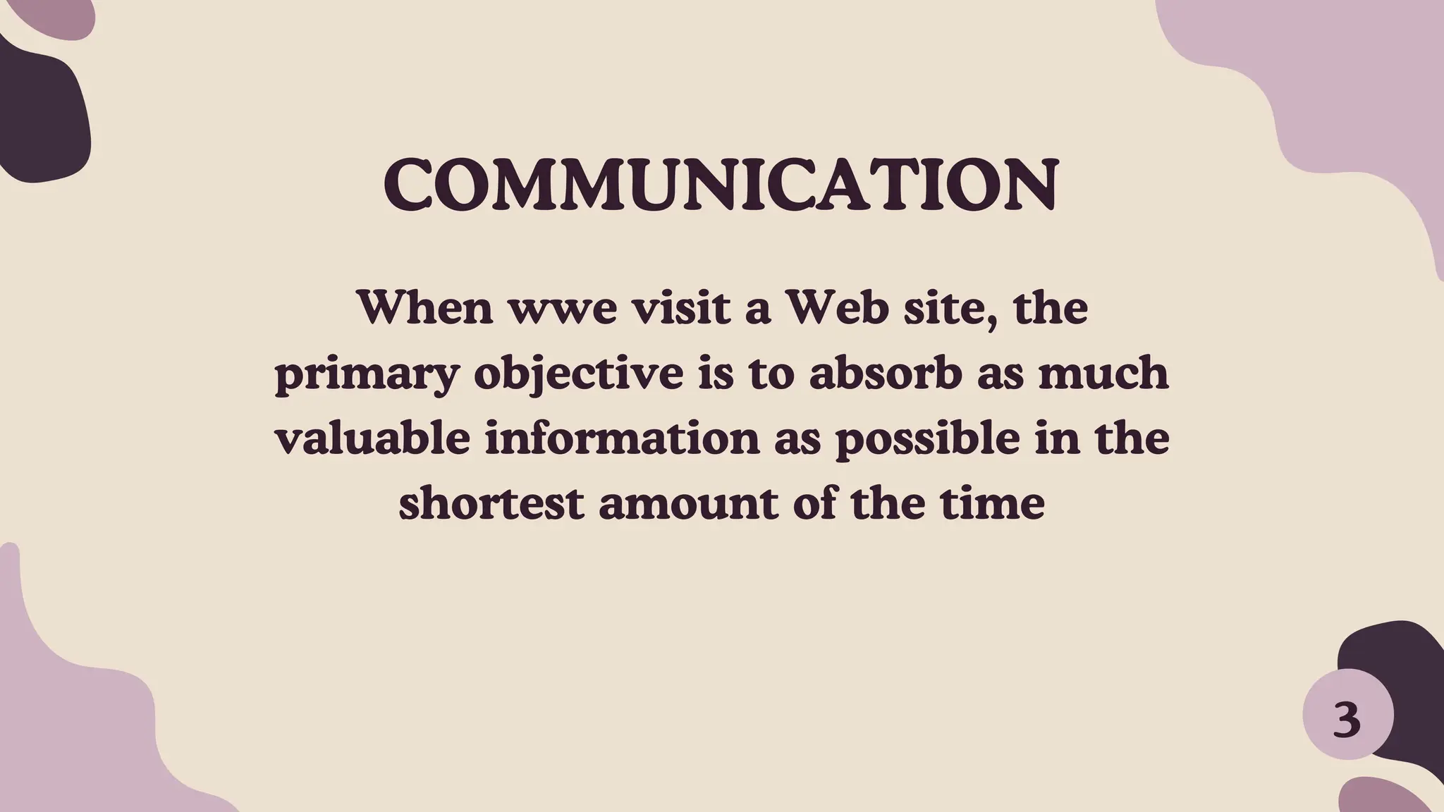 When wwe visit a Web site, the
primary objective is to absorb as much
valuable information as possible in the
shortest amount of the time
3
COMMUNICATION
 