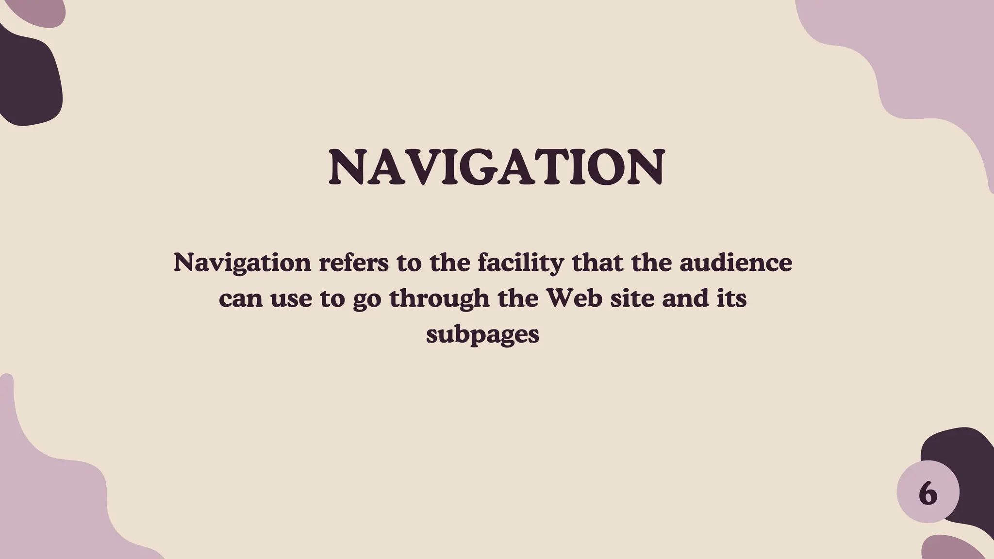 NAVIGATION
Navigation refers to the facility that the audience
can use to go through the Web site and its
subpages
6
 