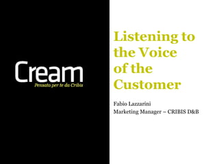 Listening to
the Voice
of the
Customer
Fabio Lazzarini
Marketing Manager – CRIBIS D&B
 