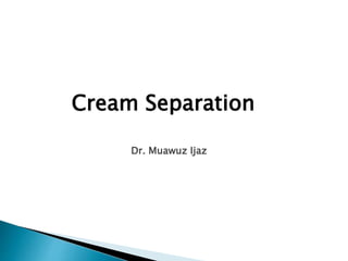 Cream Separation
Dr. Muawuz Ijaz
 