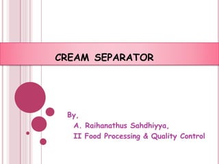 CREAM SEPARATOR
By,
A. Raihanathus Sahdhiyya,
II Food Processing & Quality Control
 