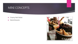 MINI CONCEPTS
 Creamy Red Velvet
 Devils Brownie
 