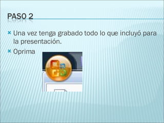 Una vez tenga grabado todo lo que incluyó para la presentación. Oprima