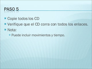 Copie todos los CD Verifique que el CD corra con todos los enlaces. Nota: Puede incluir movimientos y tiempo.