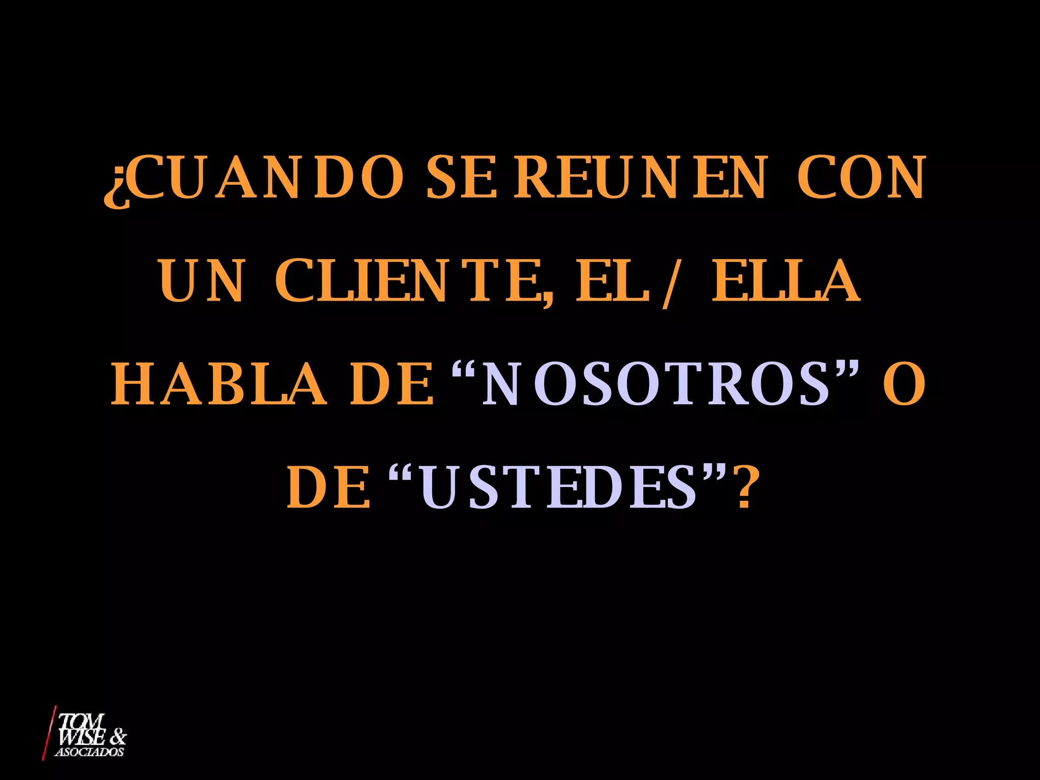 ¿CUANDO SE REUNEN CON UN CLIENTE, EL / ELLA  HABLA DE   “NOSOTROS”   O DE   “USTEDES” ? 