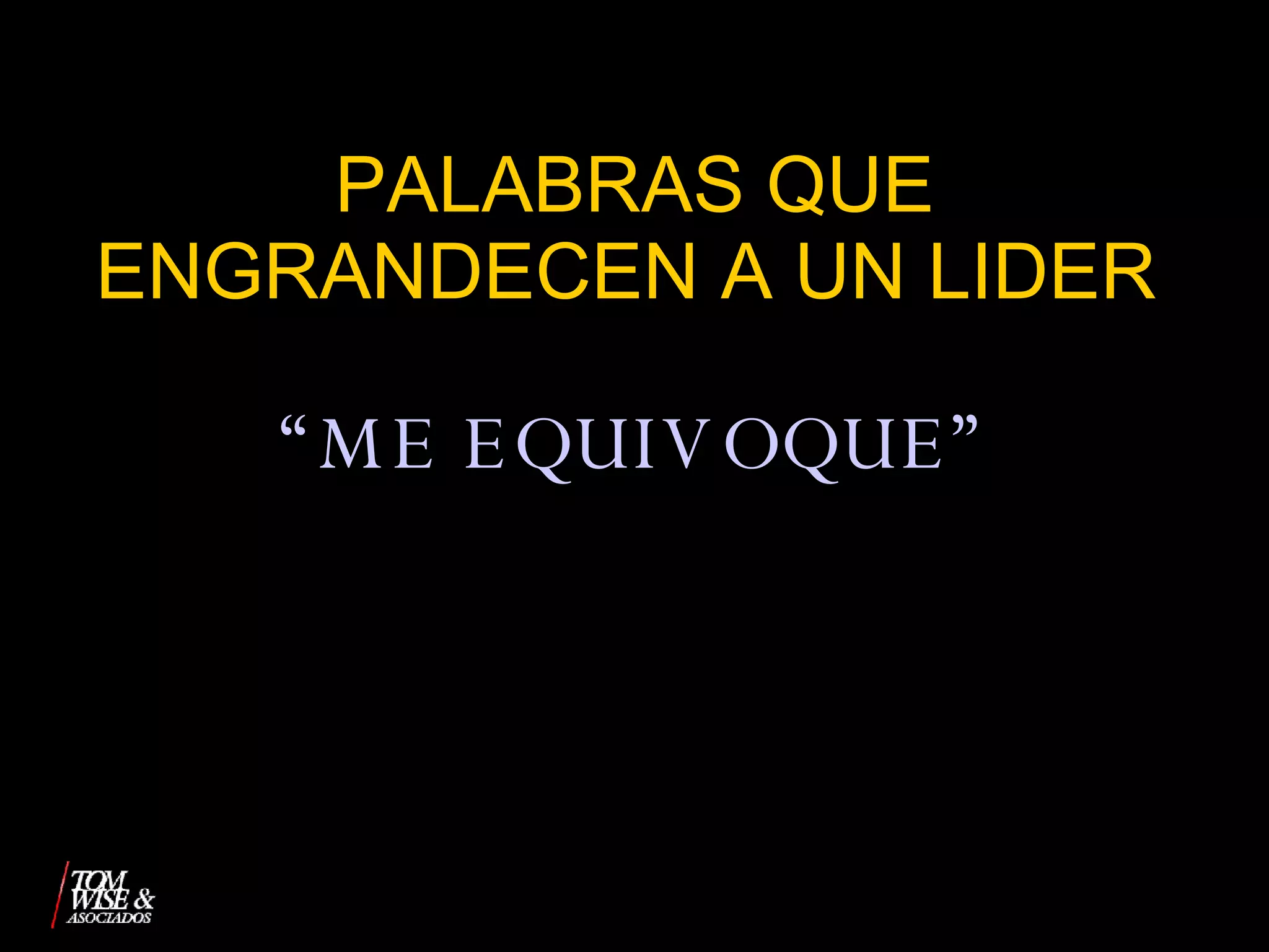 PALABRAS QUE ENGRANDECEN A UN LIDER   “ ME EQUIVOQUE” 