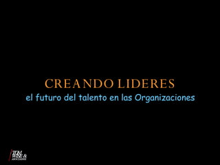 CREANDO LIDERES el futuro del talento en las Organizaciones 