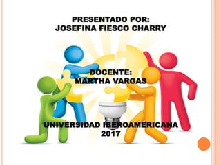 PRESENTADO POR:
JOSEFINA FIESCO CHARRY
DOCENTE:
MARTHA VARGAS
UNIVERSIDAD IBEROAMERICANA
2017
 