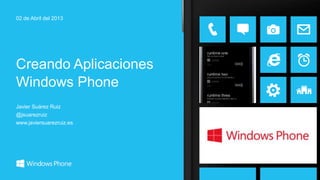 Javier Suárez Ruiz
@jsuarezruiz
www.javiersuarezruiz.es
Creando Aplicaciones
Windows Phone
02 de Abril del 2013
 