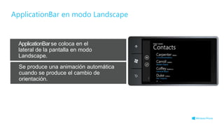 ApplicationBar en modo Landscape
ApplicationBarse coloca en el
lateral de la pantalla en modo
Landscape.
Se produce una animación automática
cuando se produce el cambio de
orientación.
 