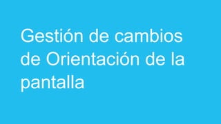 Gestión de cambios
de Orientación de la
pantalla
 