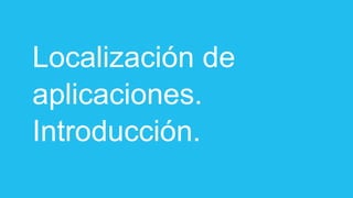 Localización de
aplicaciones.
Introducción.
 
