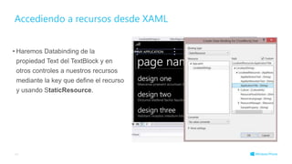 • Haremos Databinding de la
propiedad Text del TextBlock y en
otros controles a nuestros recursos
mediante la key que define el recurso
y usando StaticResource.
Accediendo a recursos desde XAML
44
 