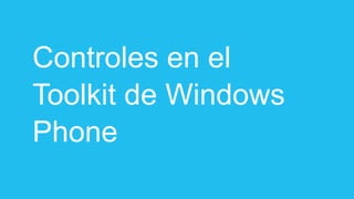 Controles en el
Toolkit de Windows
Phone
 