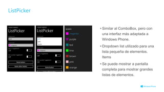 ListPicker
• Similar al ComboBox, pero con
una interfaz más adaptada a
Windows Phone.
• Dropdown list utilizado para una
lista pequeña de elementos.
Items
• Se puede mostrar a pantalla
completa para mostrar grandes
listas de elementos.
 