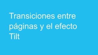 Transiciones entre
páginas y el efecto
Tilt
 