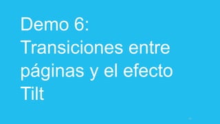 Demo 6:
Transiciones entre
páginas y el efecto
Tilt
64
 