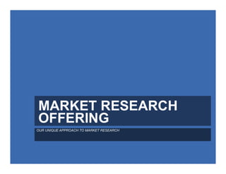 MARKET RESEARCH
OFFERING
OUR UNIQUE APPROACH TO MARKET RESEARCH
 