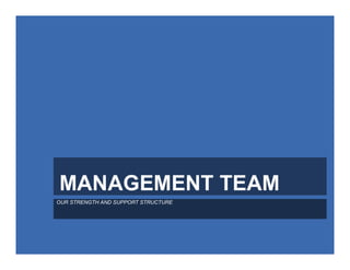 MANAGEMENT TEAM
OUR STRENGTH AND SUPPORT STRUCTURE
 