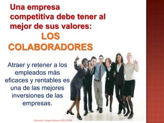 Una empresa
competitiva debe tener al
mejor de sus valores:
Atraer y retener a los
empleados más
eficaces y rentables es
una de las mejores
inversiones de las
empresas.
LOS
COLABORADORES
Bernardo Vargas Mariaca SOLUCOM
 