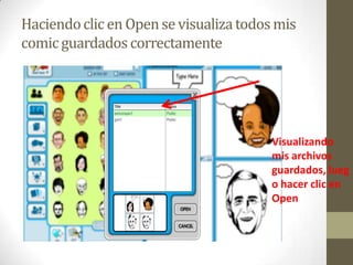 Haciendo clic en Open se visualiza todos mis
comic guardados correctamente




                                        Visualizando
                                        mis archivos
                                        guardados, lueg
                                        o hacer clic en
                                        Open
 
