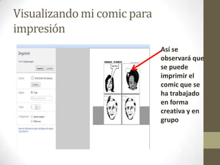 Visualizando mi comic para
impresión
                             Así se
                             observará que
                             se puede
                             imprimir el
                             comic que se
                             ha trabajado
                             en forma
                             creativa y en
                             grupo
 