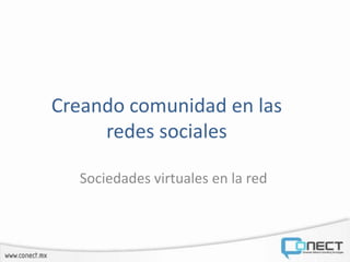 Creando comunidad en las
redes sociales
Sociedades virtuales en la red
 