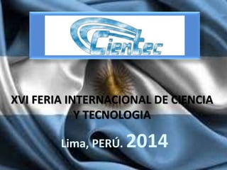 XVI FERIA INTERNACIONAL DE CIENCIA 
Y TECNOLOGIA 
Lima, PERÚ. 2014 
 