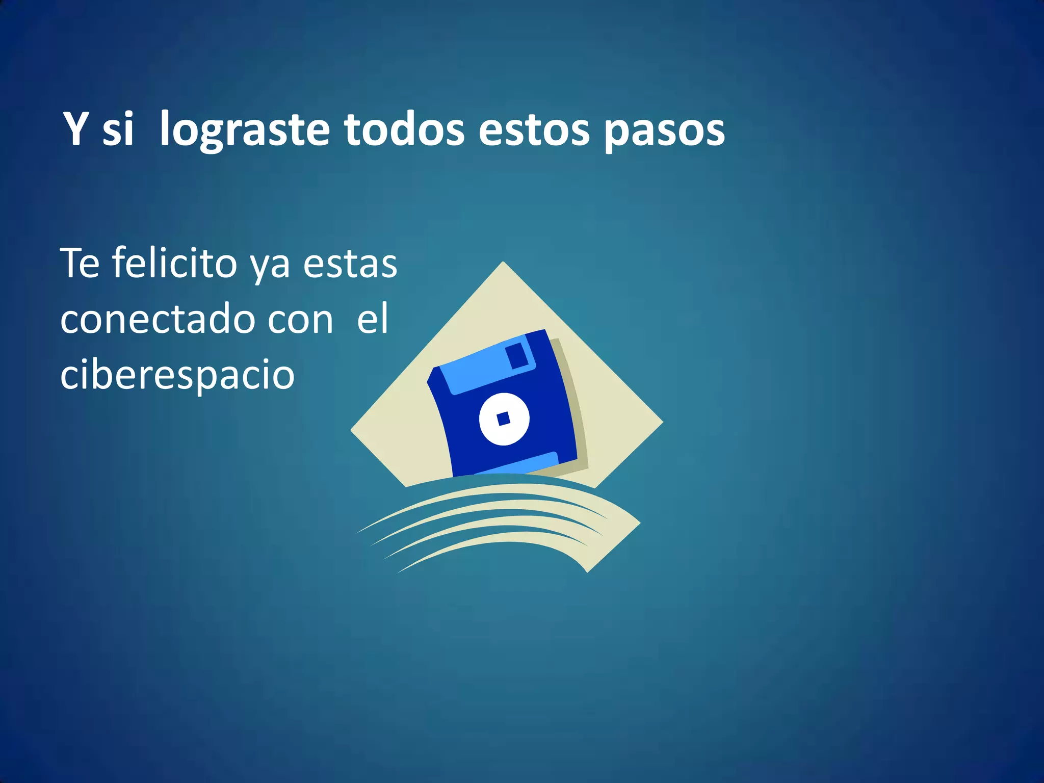 Y si  lograste todos estos pasosTe felicito ya estas conectado con  el ciberespacio