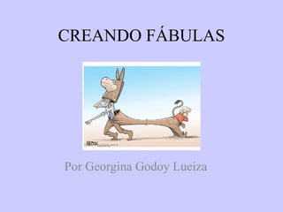 CREANDO FÁBULAS Por Georgina Godoy Lueiza 