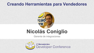 Nicolás Coniglio
Gerente de integraciones
Creando Herramientas para Vendedores
 