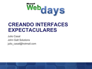 Web days Creando interfaces expectaculares Julio Casal John Galt Solutions julio_casal@hotmail.com 