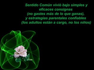 Sentido Común vivió bajo simples y
eficaces consignas
(no gastes más de lo que ganas),
y estrategias parentales confiables
(los adultos están a cargo, no los niños)
 