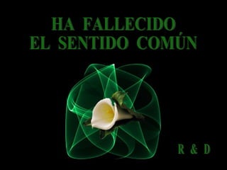 HA  FALLECIDO EL  SENTIDO  COMÚN R  &  D 