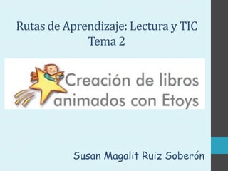 Rutas de Aprendizaje: Lectura y TIC
Tema 2

Susan Magalit Ruiz Soberón

 