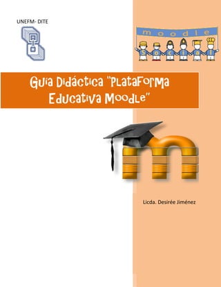 UNEFM- DITE




    Guía Didáctica “Plataforma
       Educativa Moodle”




                         Licda. Desirée Jiménez
 
