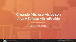 @CesarHgt @tomitribe@jugnicaragua
César Hernández
Creando Microservicios con
Java y Eclipse MicroProﬁle
 