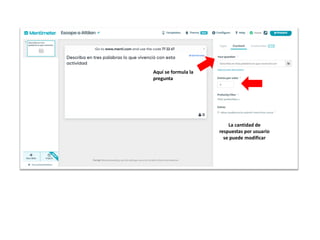 La cantidad de
respuestas por usuario
se puede modificar
Aquí se formula la
pregunta
 