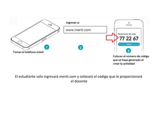 El estudiante solo ingresará menti.com y colocará el código que le proporcionará
el docente
 