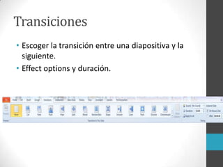 Transiciones
• Escoger la transición entre una diapositiva y la
siguiente.
• Effect options y duración.
 