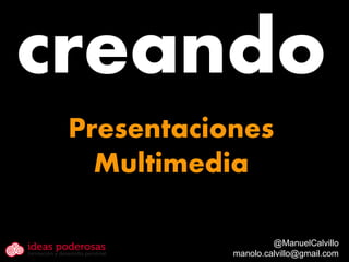 creando
 Presentaciones
   Multimedia

                     @ManuelCalvillo
            manolo.calvillo@gmail.com
 
